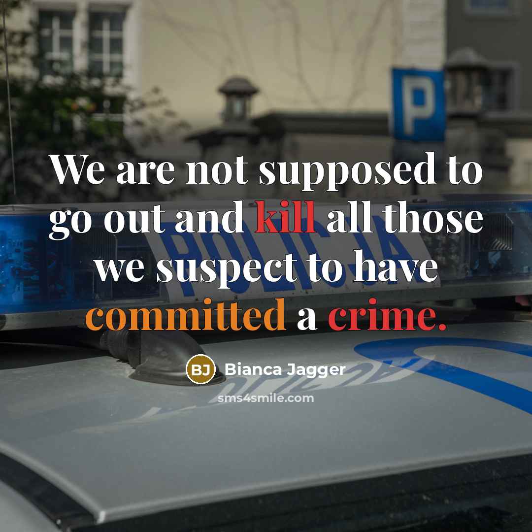 “We are not supposed to go out and kill all those we suspect to have committed a crime.” quote by Bianca Jagger