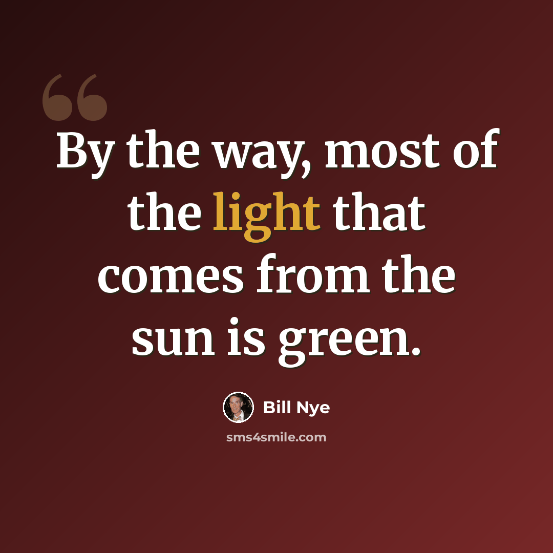 “By the way, most of the light that comes from the sun is green.” quote by Bill Nye