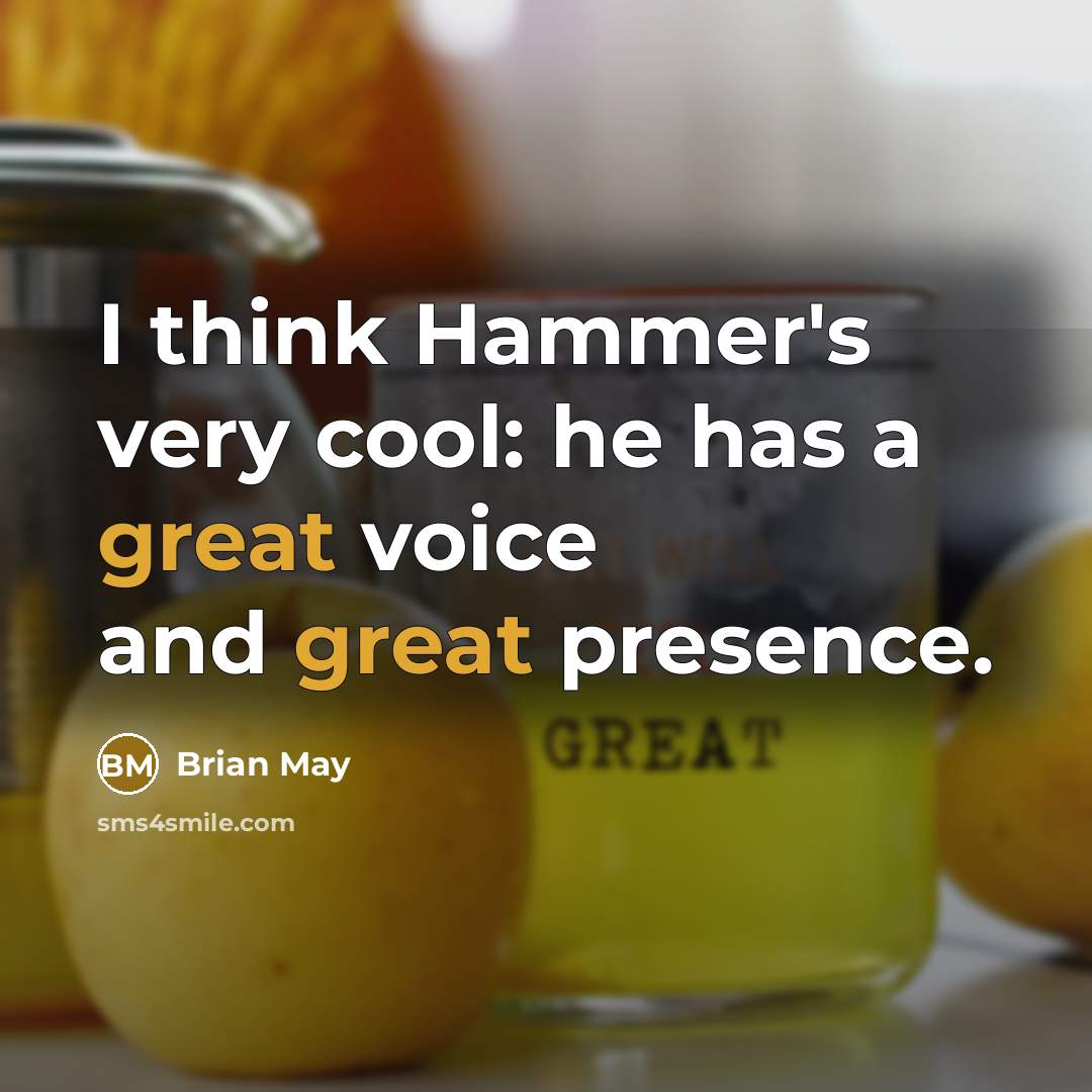“I think Hammer's very cool: he has a great voice and great presence.” quote by Brian May