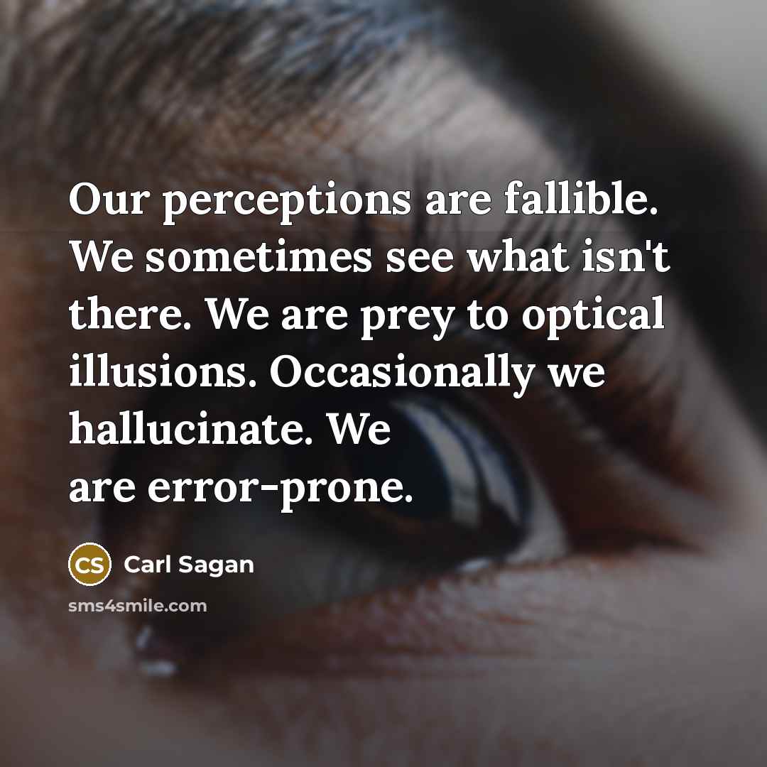 “Our perceptions are fallible. We sometimes see what isn't there. We are prey to optical illusions. Occasionally we hallucinate. We are error-prone.” quote by Carl Sagan