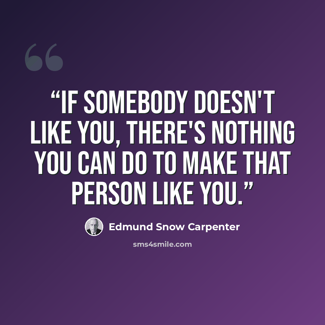 “If somebody doesn't like you, there's nothing you can do to make that person like you.” quote by Edmund Snow Carpenter