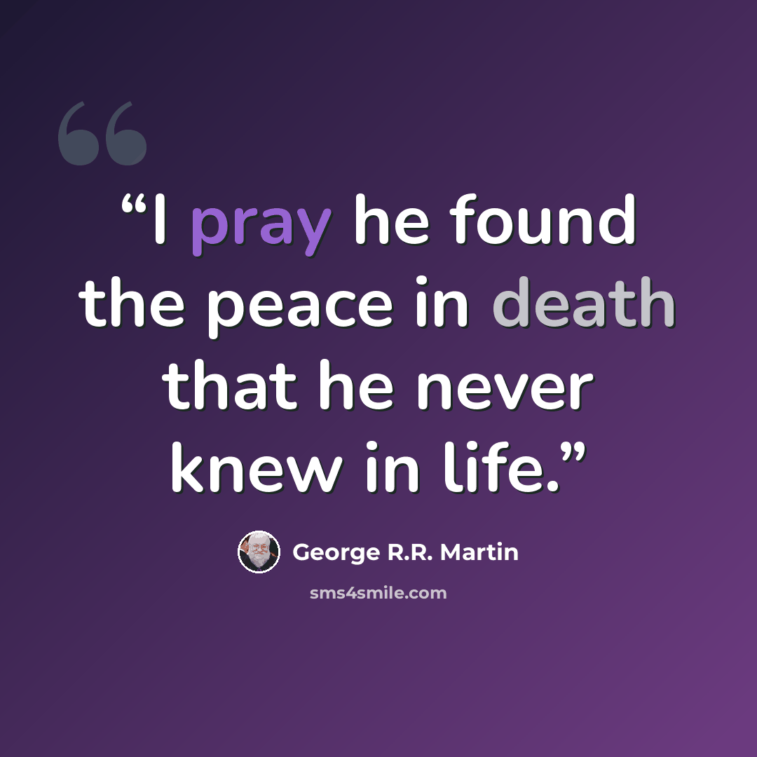 “I pray he found the peace in death that he never knew in life.” quote by George R.R. Martin