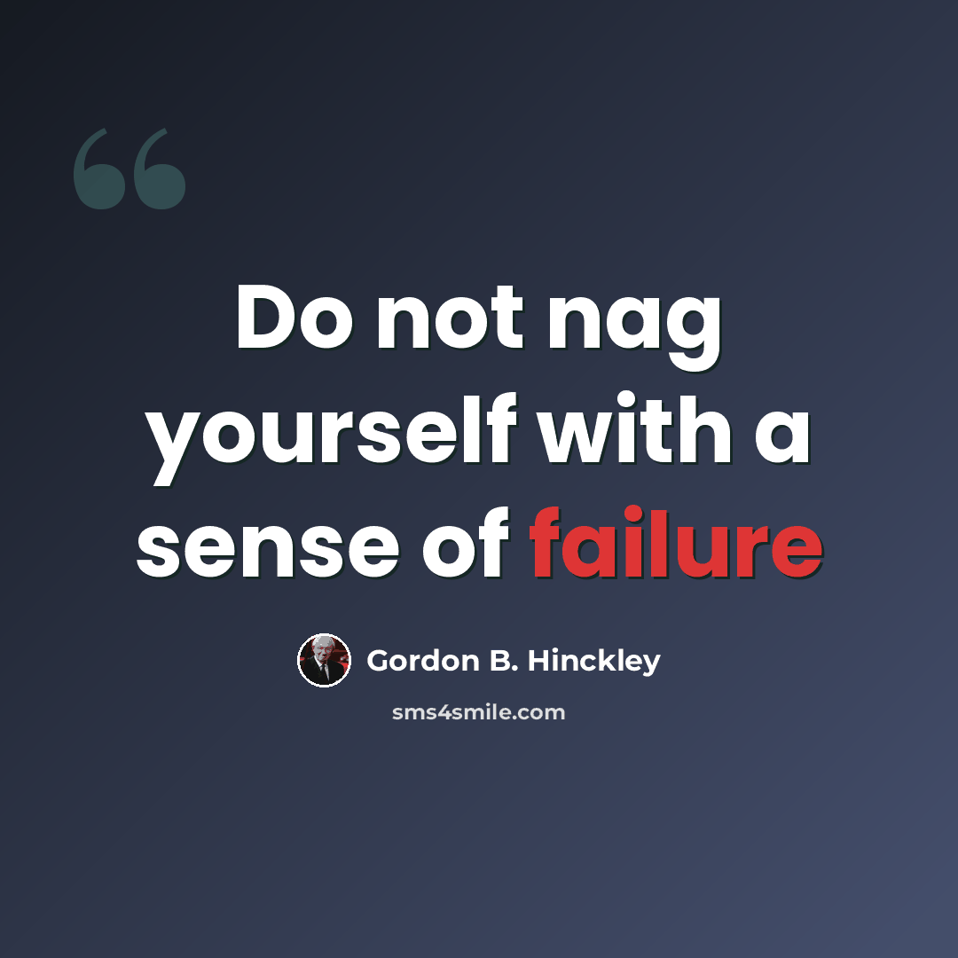 “Do not nag yourself with a sense of failure” quote by Gordon B. Hinckley