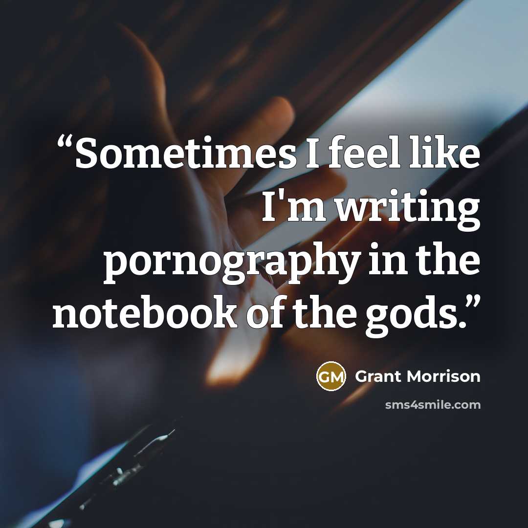 “Sometimes I feel like I'm writing pornography in the notebook of the gods.” quote by Grant Morrison