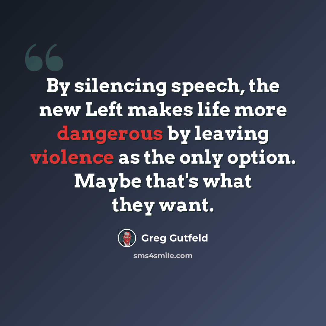 “By silencing speech, the new Left makes life more dangerous by leaving violence as the only option. Maybe that's what they want.” quote by Greg Gutfeld