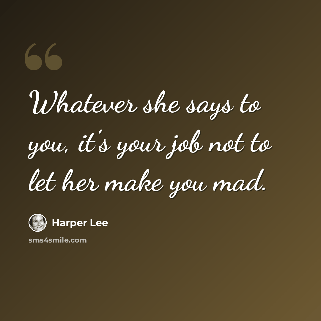 “Whatever she says to you, it’s your job not to let her make you mad.” quote by Harper Lee