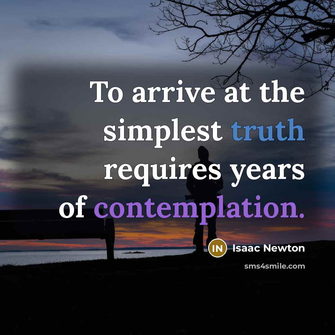 “To arrive at the simplest truth requires years of contemplation.” quote by Isaac Newton