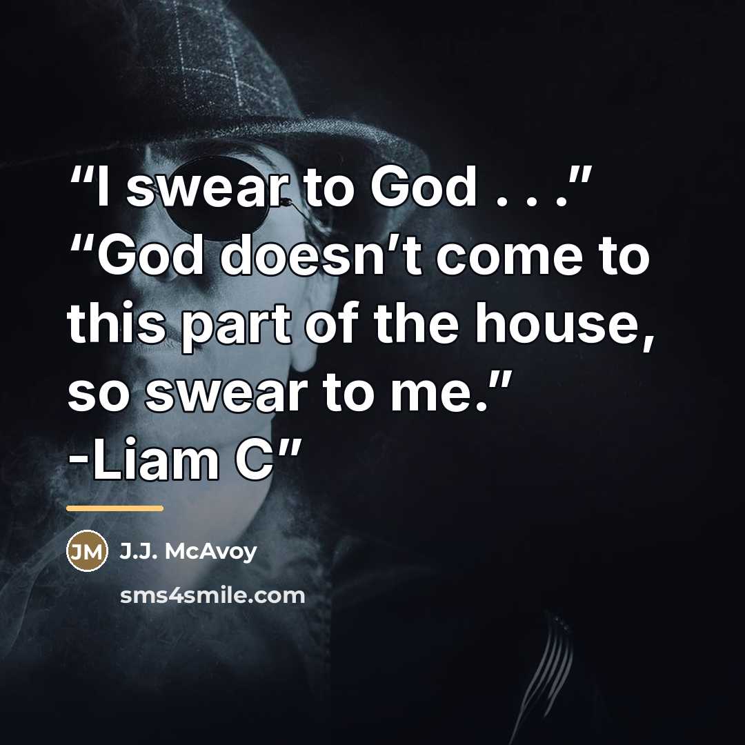 “I swear to God . . .” “God doesn’t come to this part of the house, so swear to me.” -Liam C” quote by J.J. McAvoy
