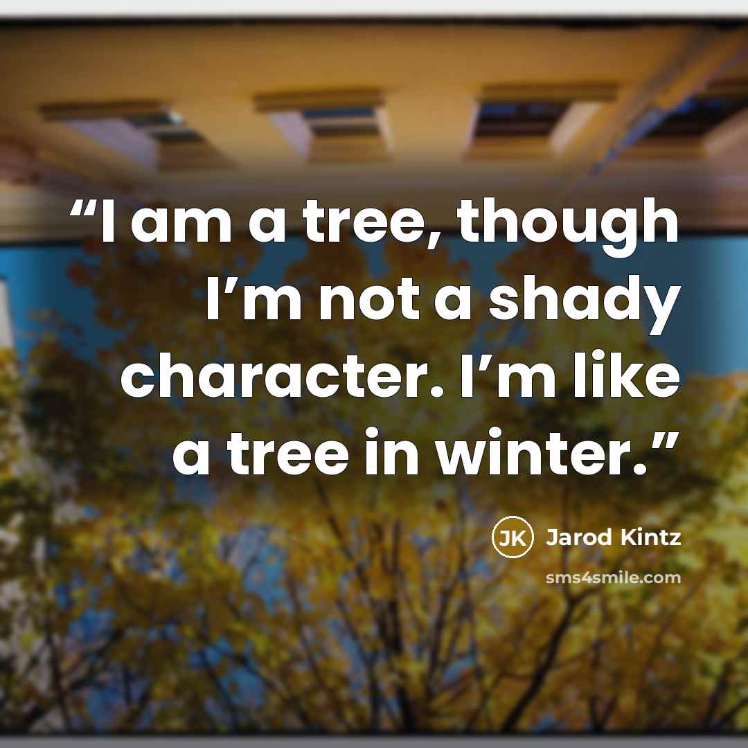 “I am a tree, though I’m not a shady character. I’m like a tree in winter.” quote by Jarod Kintz