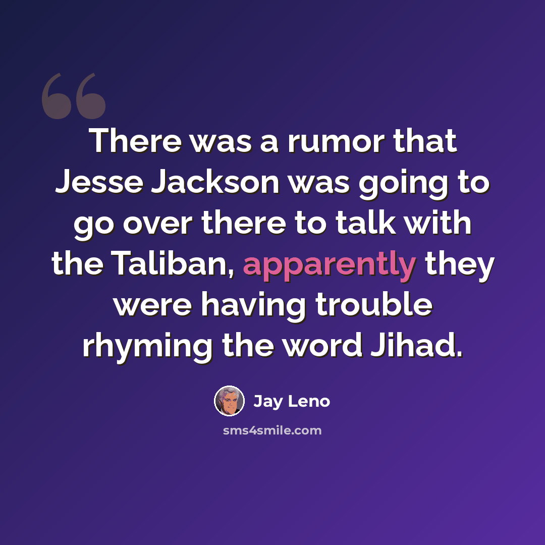 “There was a rumor that Jesse Jackson was going to go over there to talk with the Taliban, apparently they were having trouble rhyming the word Jihad.” quote by Jay Leno
