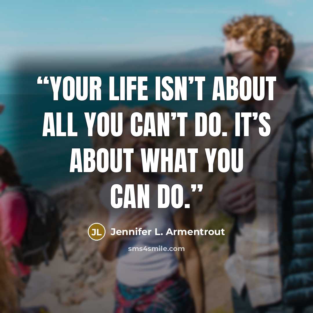 “Your life isn’t about all you can’t do. It’s about what you can do.” quote by Jennifer L. Armentrout