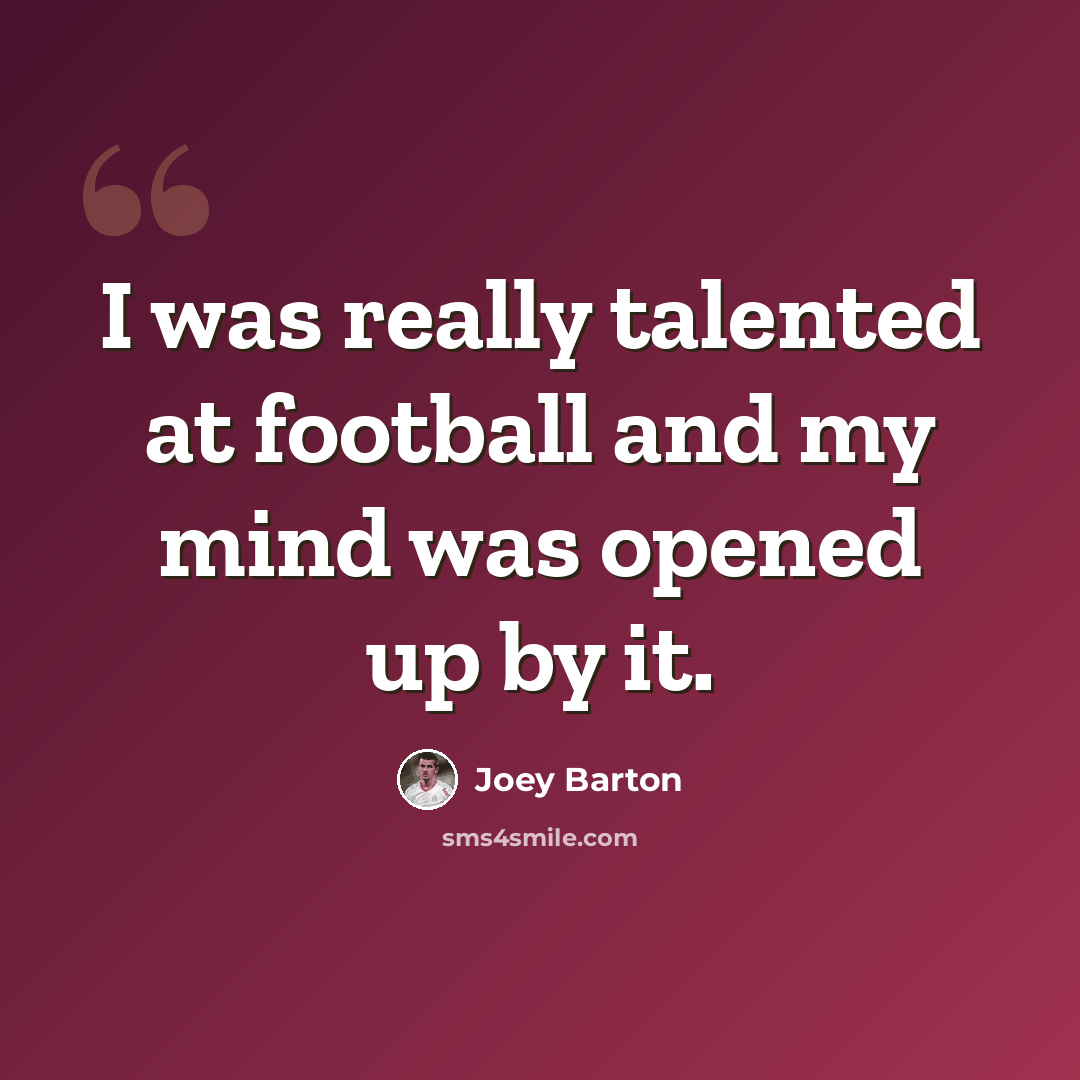 “I was really talented at football and my mind was opened up by it.” quote by Joey Barton