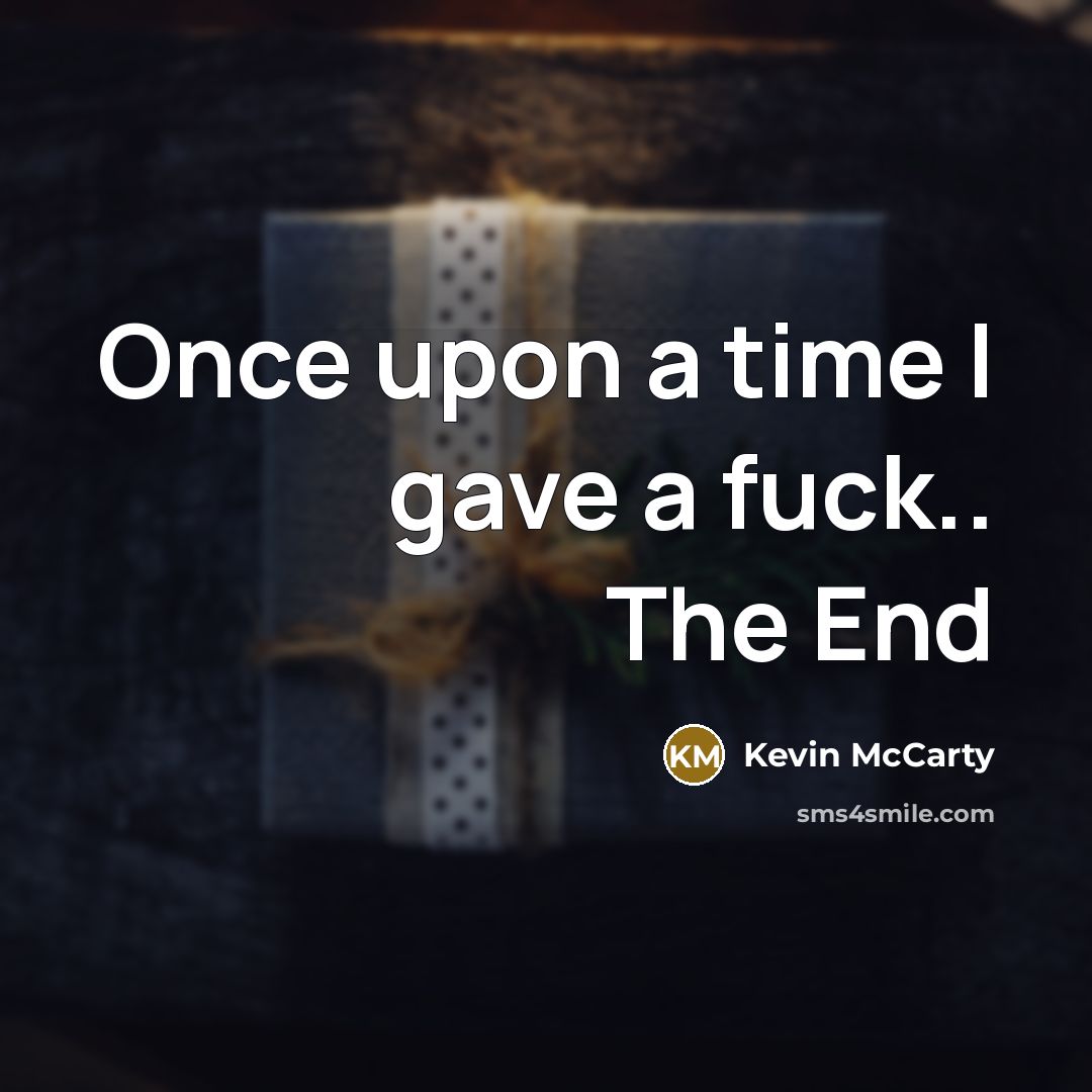 “Once upon a time I gave a fuck.. The End” quote by Kevin McCarty