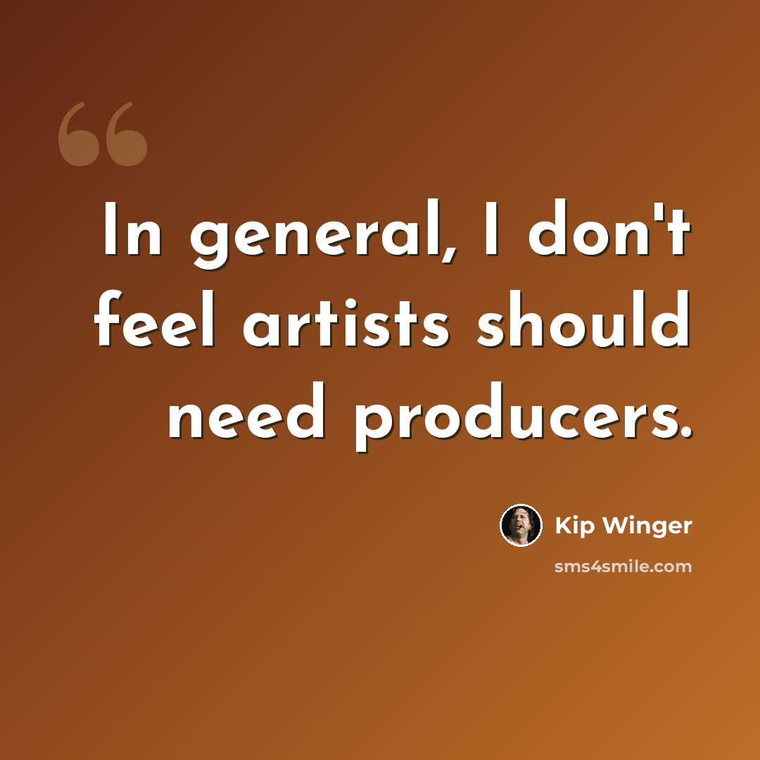 “In general, I don't feel artists should need producers.” quote by Kip Winger