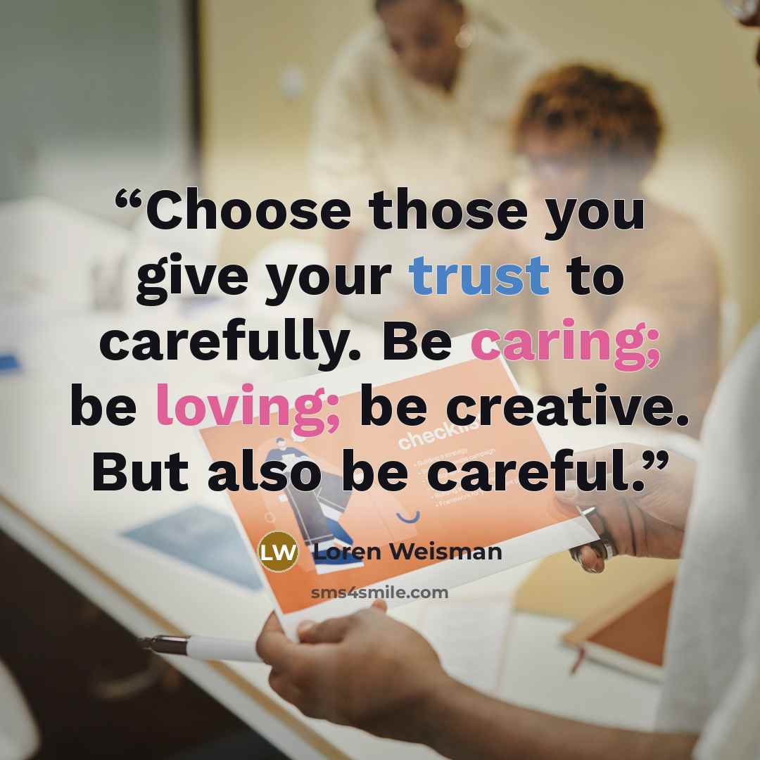 “Choose those you give your trust to carefully. Be caring; be loving; be creative. But also be careful.” quote by Loren Weisman