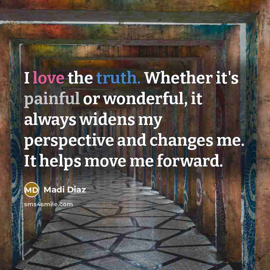 “I love the truth. Whether it's painful or wonderful, it always widens my perspective and changes me. It helps move me forward.” quote by Madi Diaz