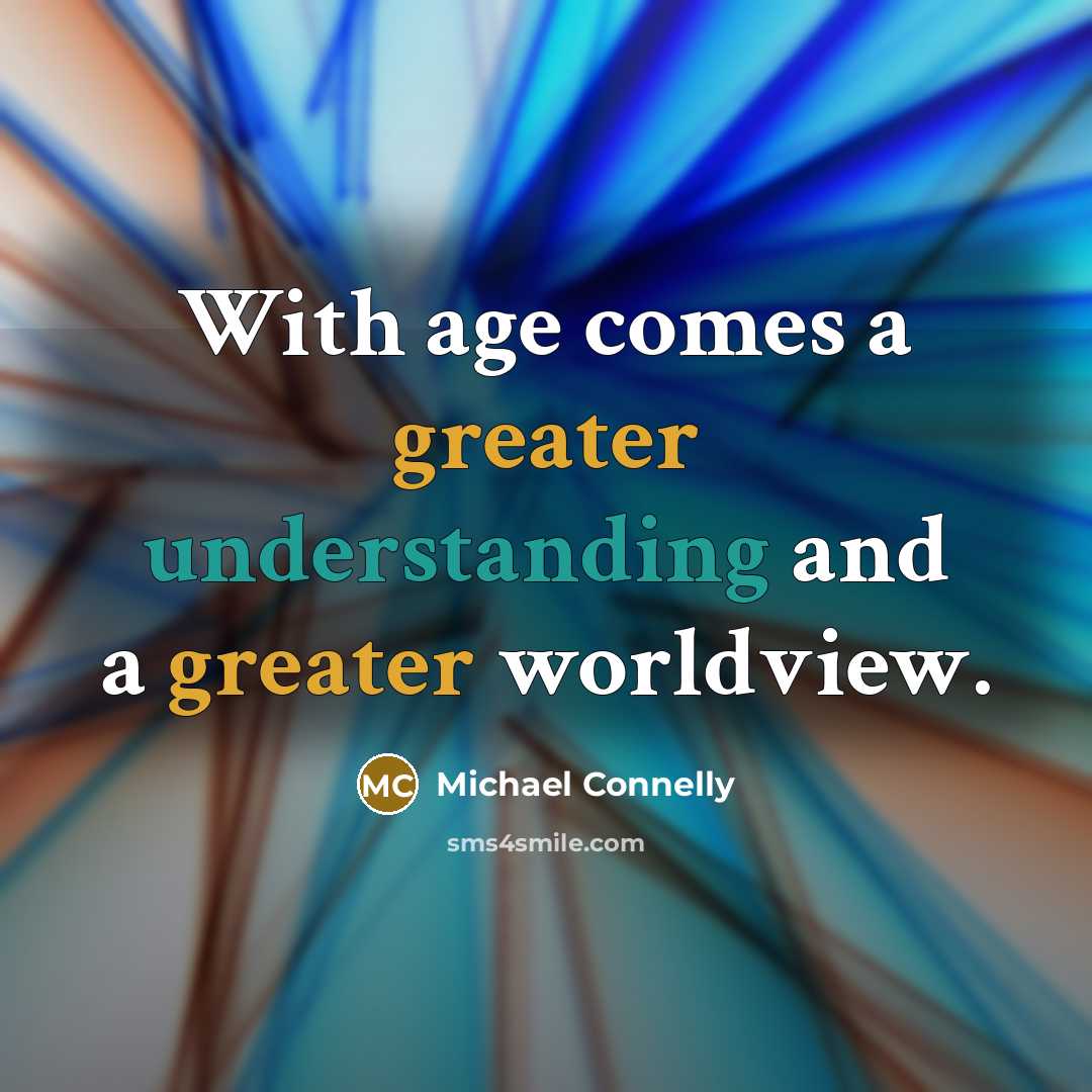 “With age comes a greater understanding and a greater worldview.” quote by Michael Connelly