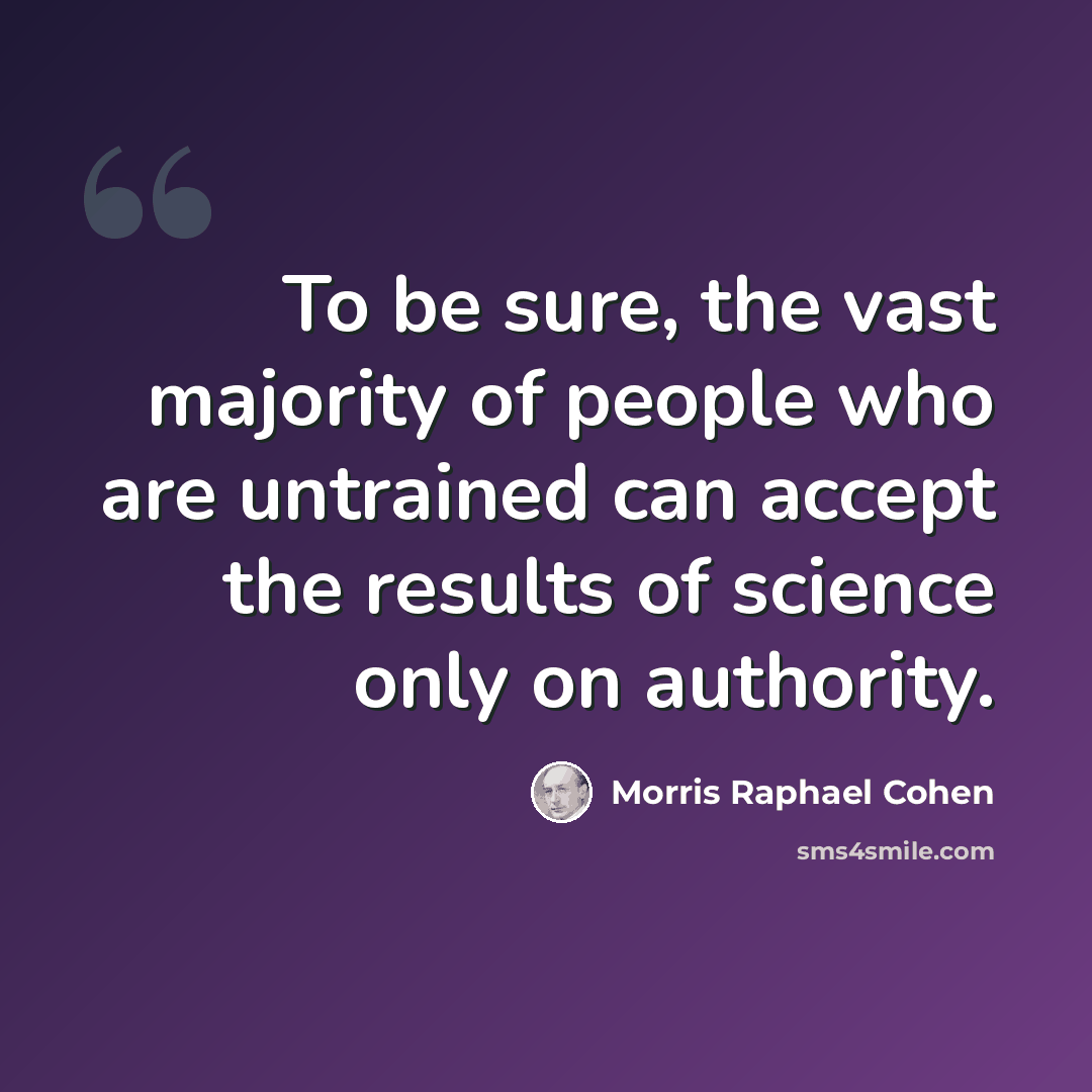 “To be sure, the vast majority of people who are untrained can accept the results of science only on authority.” quote by Morris Raphael Cohen