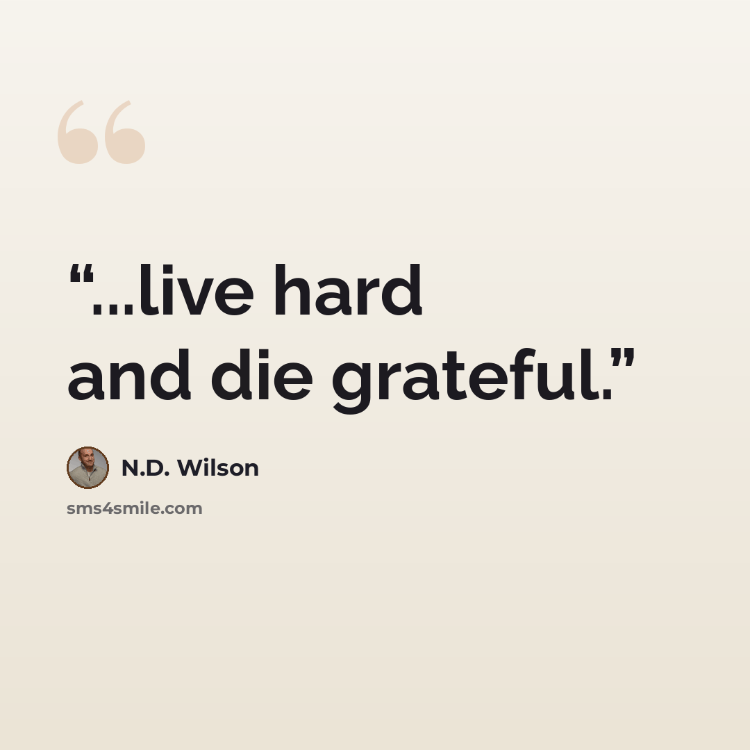 “...live hard and die grateful.” quote by N.D. Wilson