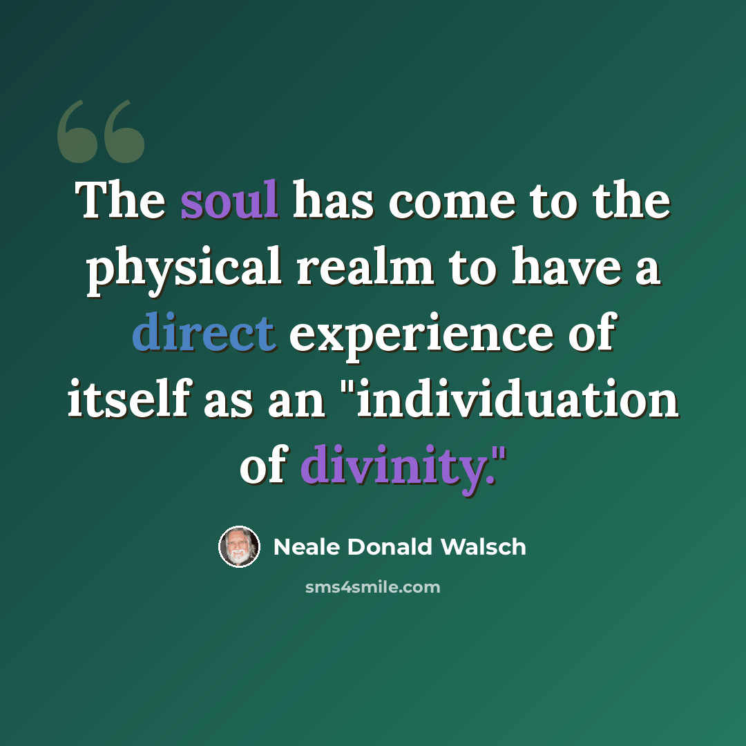 “The soul has come to the physical realm to have a direct experience of itself as an "individuation of divinity."” quote by Neale Donald Walsch