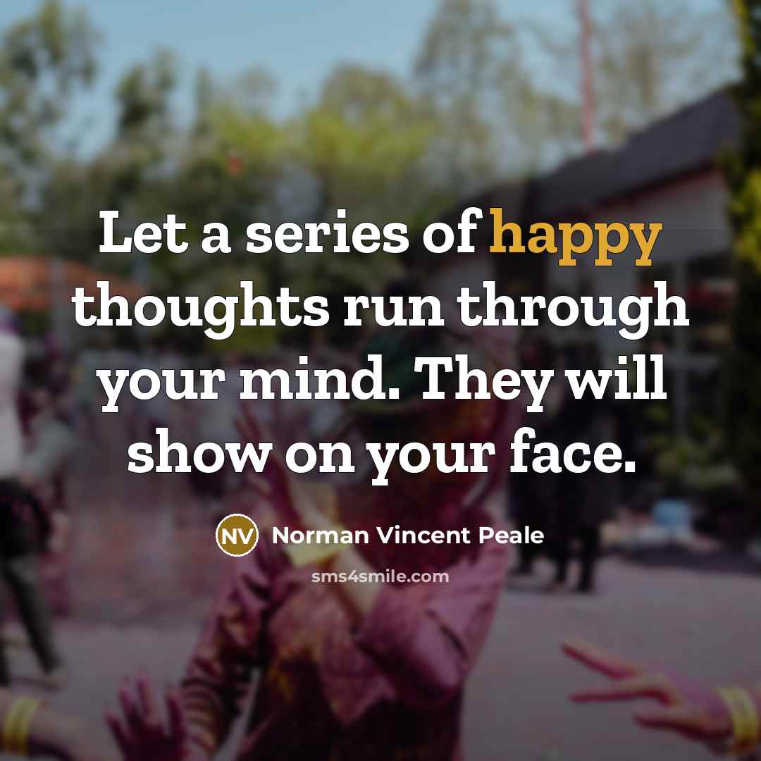 “Let a series of happy thoughts run through your mind. They will show on your face.” quote by Norman Vincent Peale
