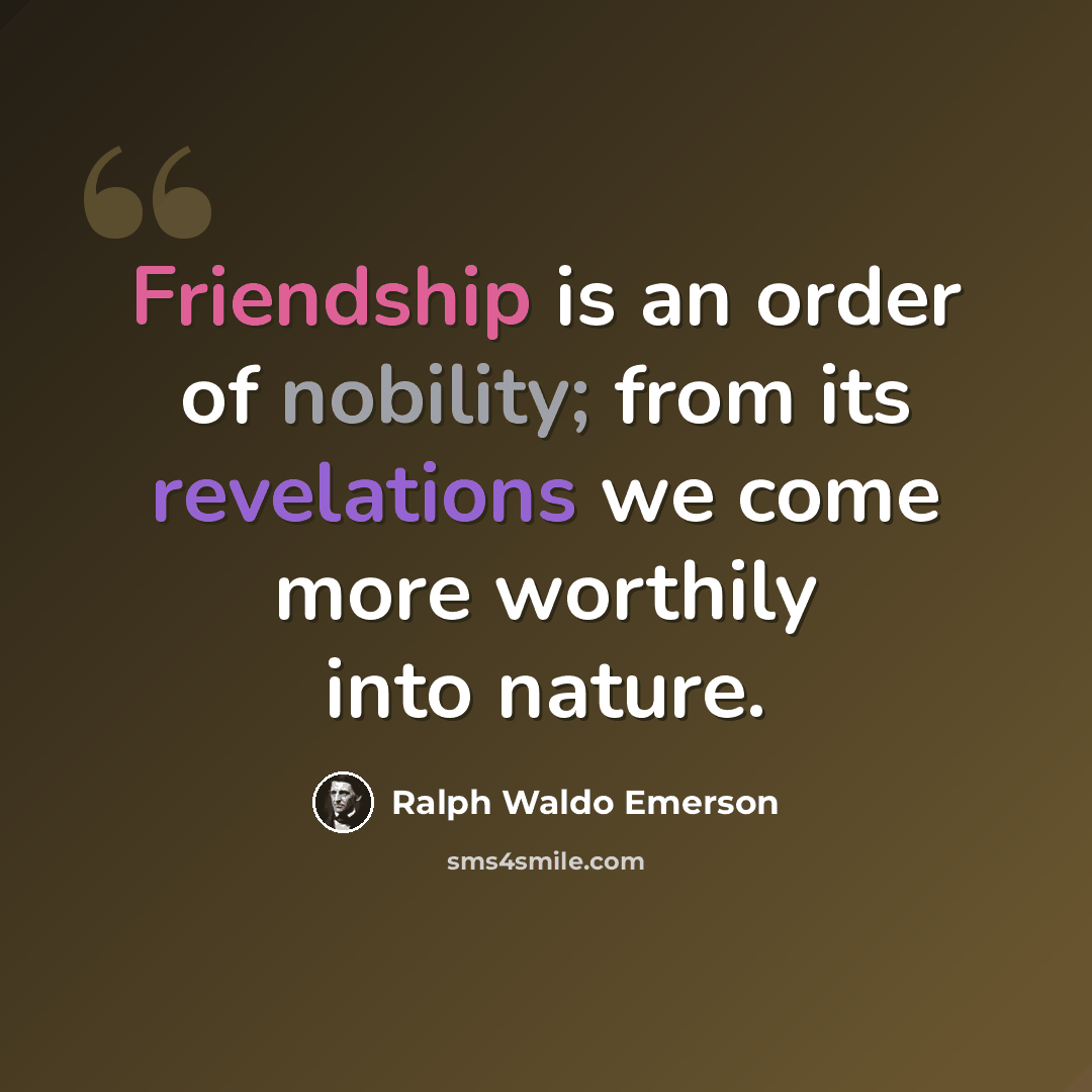 “Friendship is an order of nobility; from its revelations we come more worthily into nature.” quote by Ralph Waldo Emerson