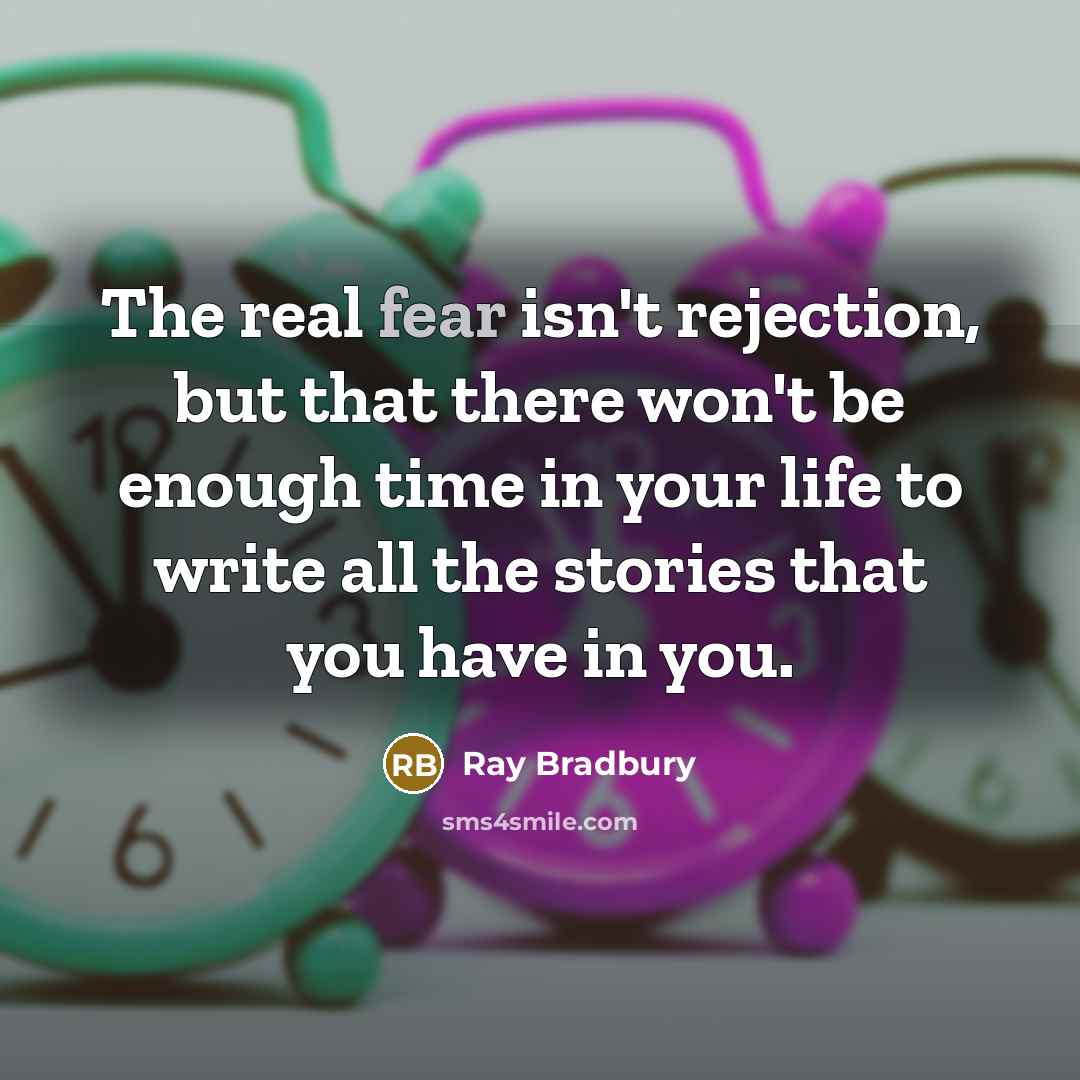 “The real fear isn't rejection, but that there won't be enough time in your life to write all the stories that you have in you.” quote by Ray Bradbury