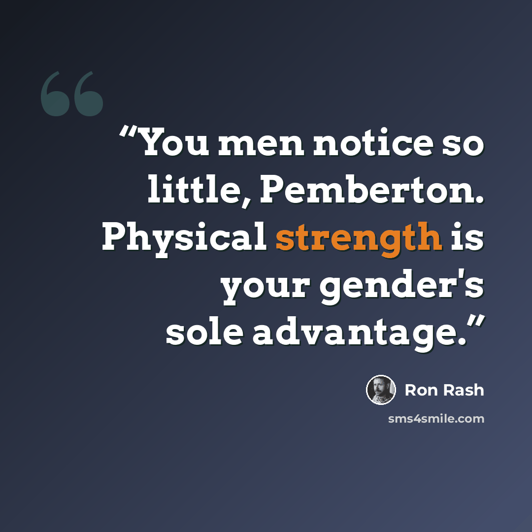 “You men notice so little, Pemberton. Physical strength is your gender's sole advantage.” quote by Ron Rash