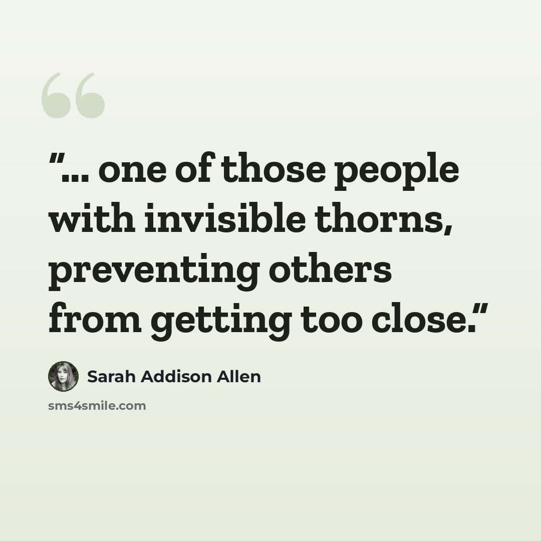 “... one of those people with invisible thorns, preventing others from getting too close.” quote by Sarah Addison Allen