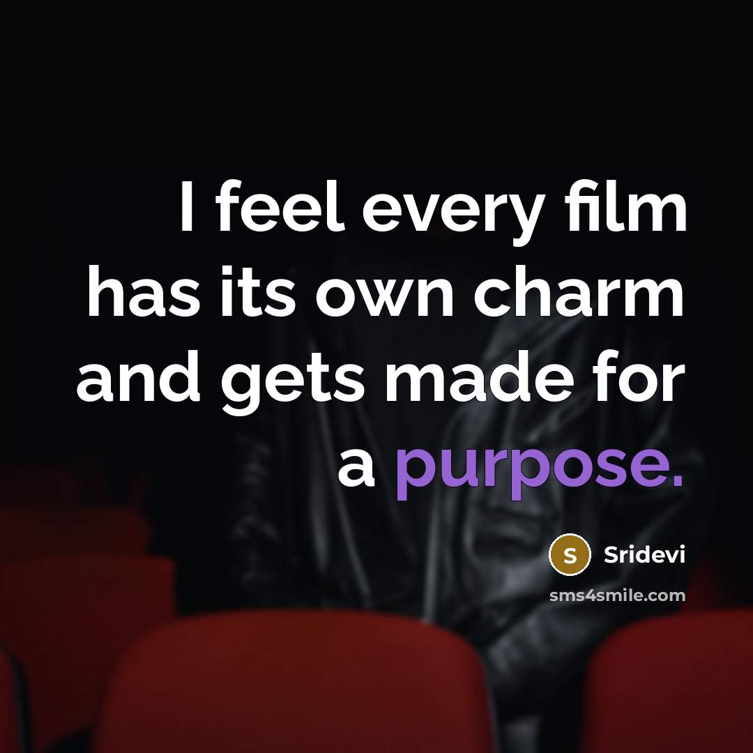 “I feel every film has its own charm and gets made for a purpose.” quote by Sridevi
