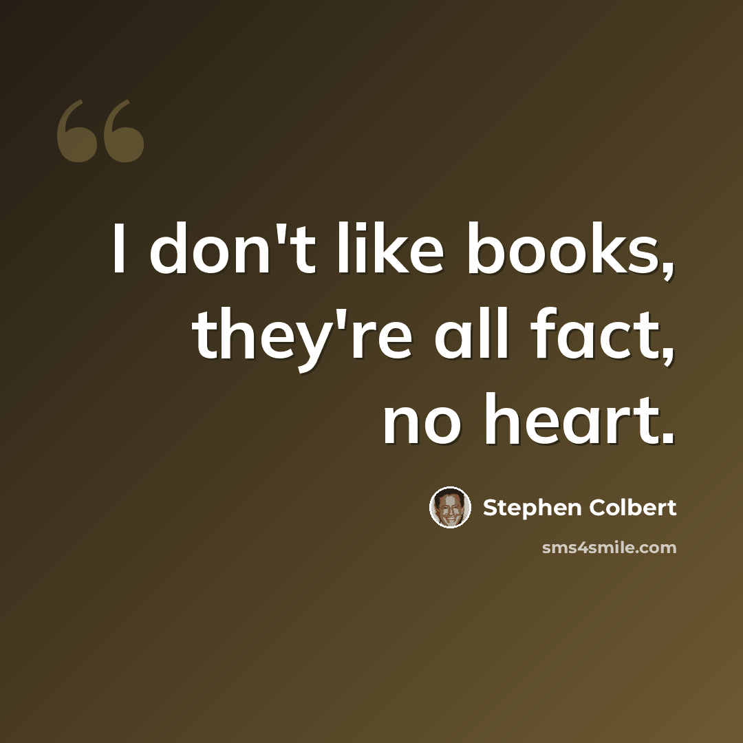“I don't like books, they're all fact, no heart.” quote by Stephen Colbert