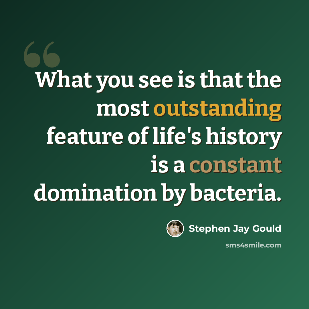 “What you see is that the most outstanding feature of life's history is a constant domination by bacteria.” quote by Stephen Jay Gould