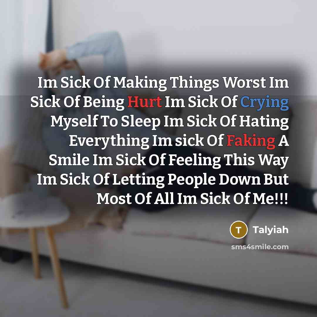 “Im Sick Of Making Things Worst Im Sick Of Being Hurt Im Sick Of Crying Myself To Sleep Im Sick Of Hating Everything Im sick Of Faking A Smile Im Sick Of Feeling This Way Im Sick Of Letting People Down But Most Of All Im Sick Of Me!!!” quote by Talyiah