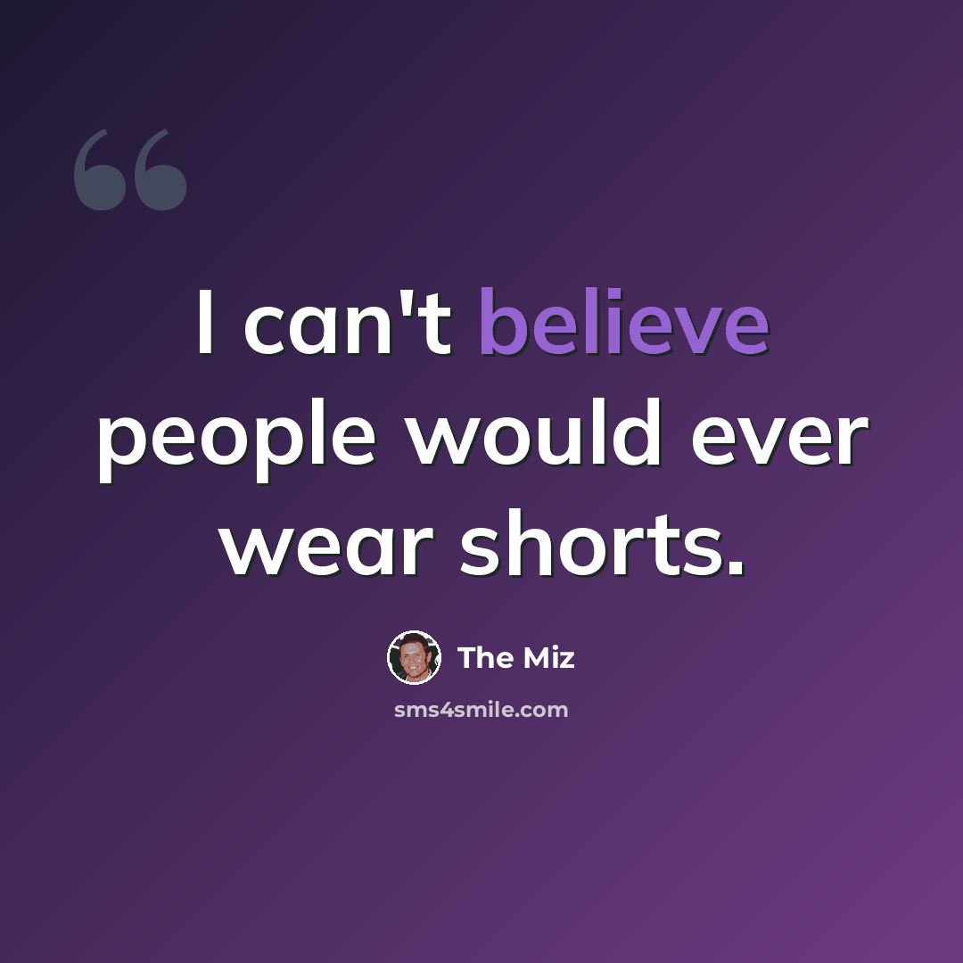 “I can't believe people would ever wear shorts.” quote by The Miz