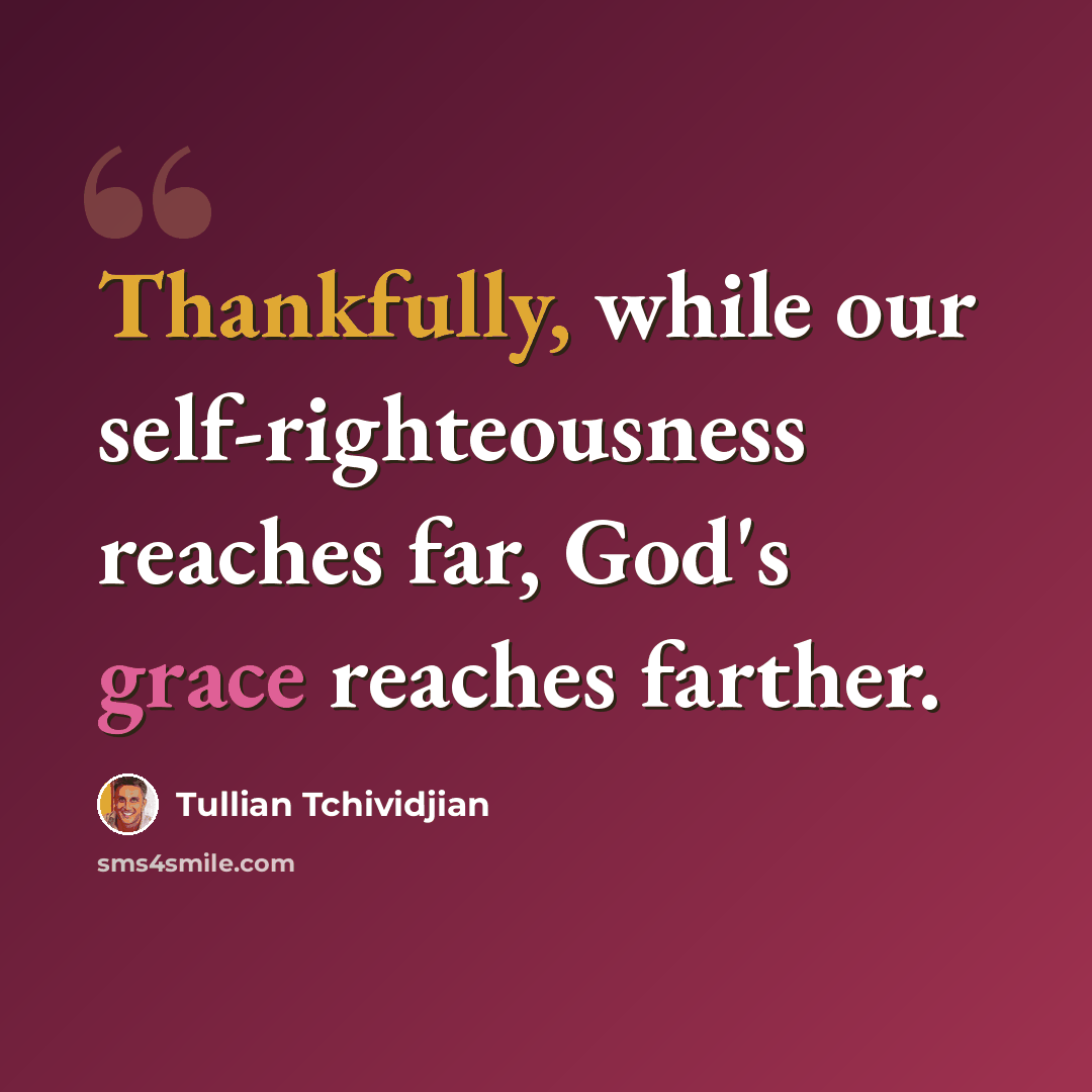 “Thankfully, while our self-righteousness reaches far, God's grace reaches farther.” quote by Tullian Tchividjian