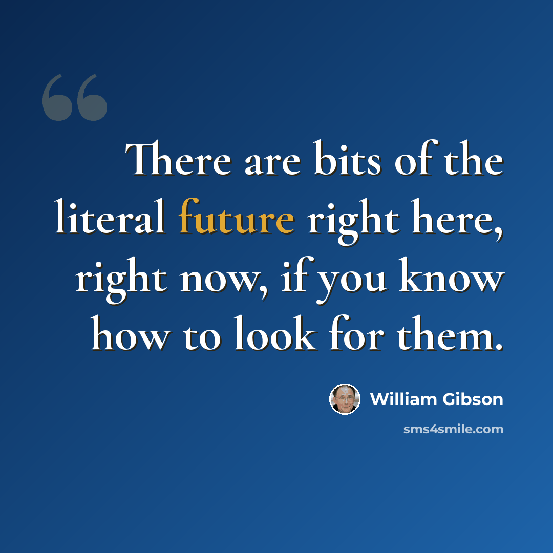 “There are bits of the literal future right here, right now, if you know how to look for them.” quote by William Gibson