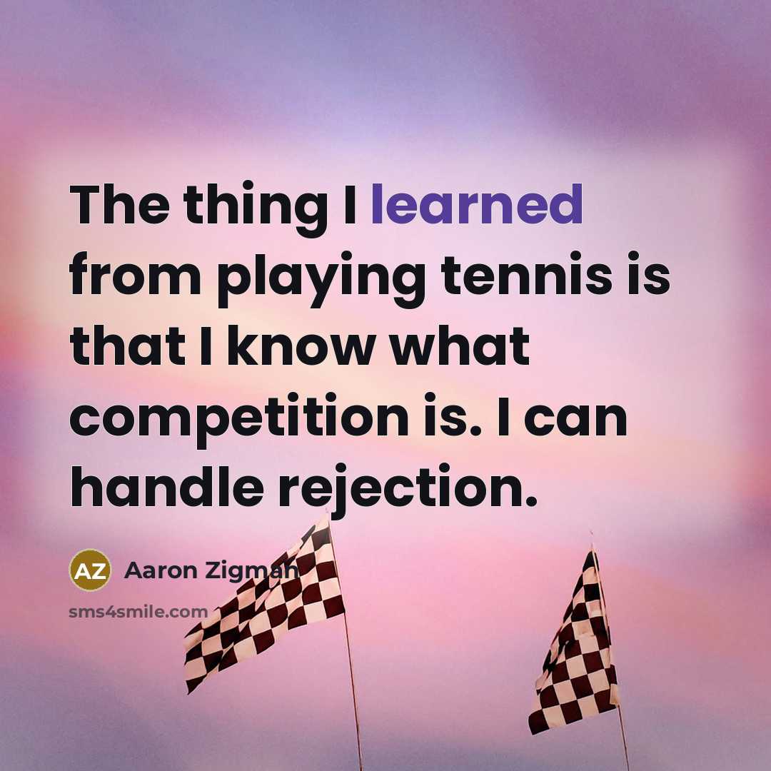 “The thing I learned from playing tennis is that I know what competition is. I can handle rejection.” quote by Aaron Zigman