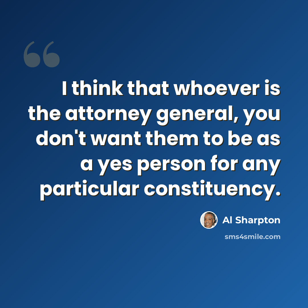 “I think that whoever is the attorney general, you don't want them to be as a yes person for any particular constituency.” quote by Al Sharpton