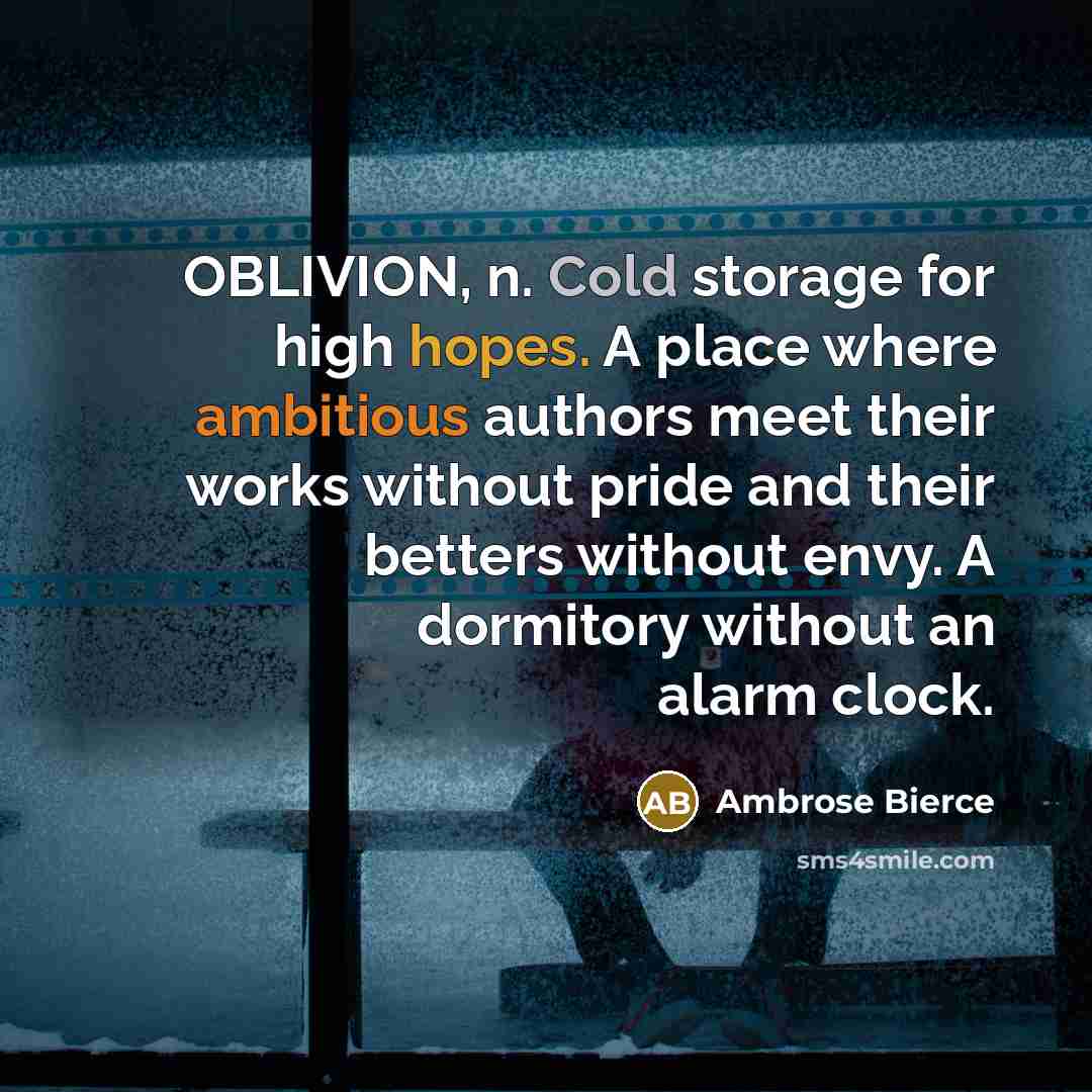 “OBLIVION, n. Cold storage for high hopes. A place where ambitious authors meet their works without pride and their betters without envy. A dormitory without an alarm clock.” quote by Ambrose Bierce
