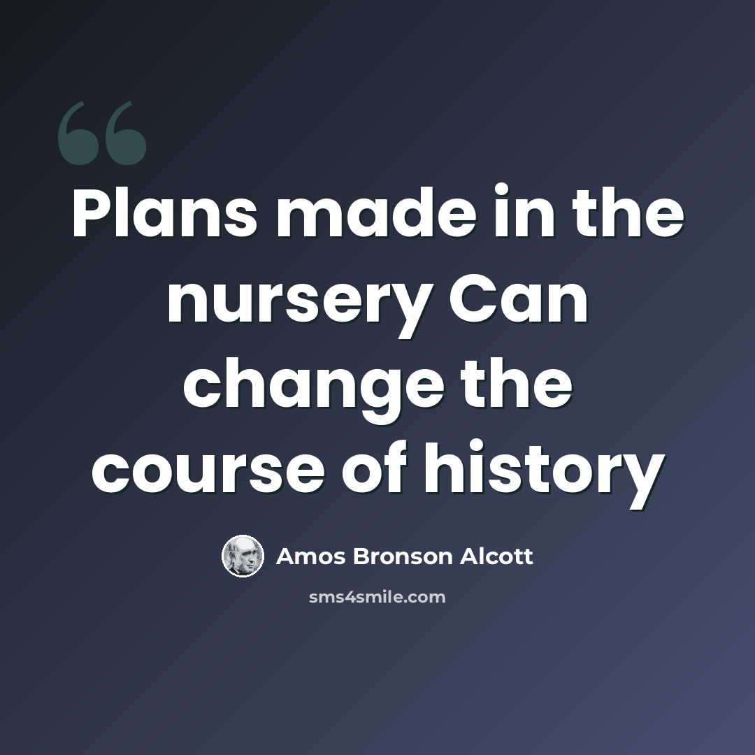 “Plans made in the nursery Can change the course of history” quote by Amos Bronson Alcott