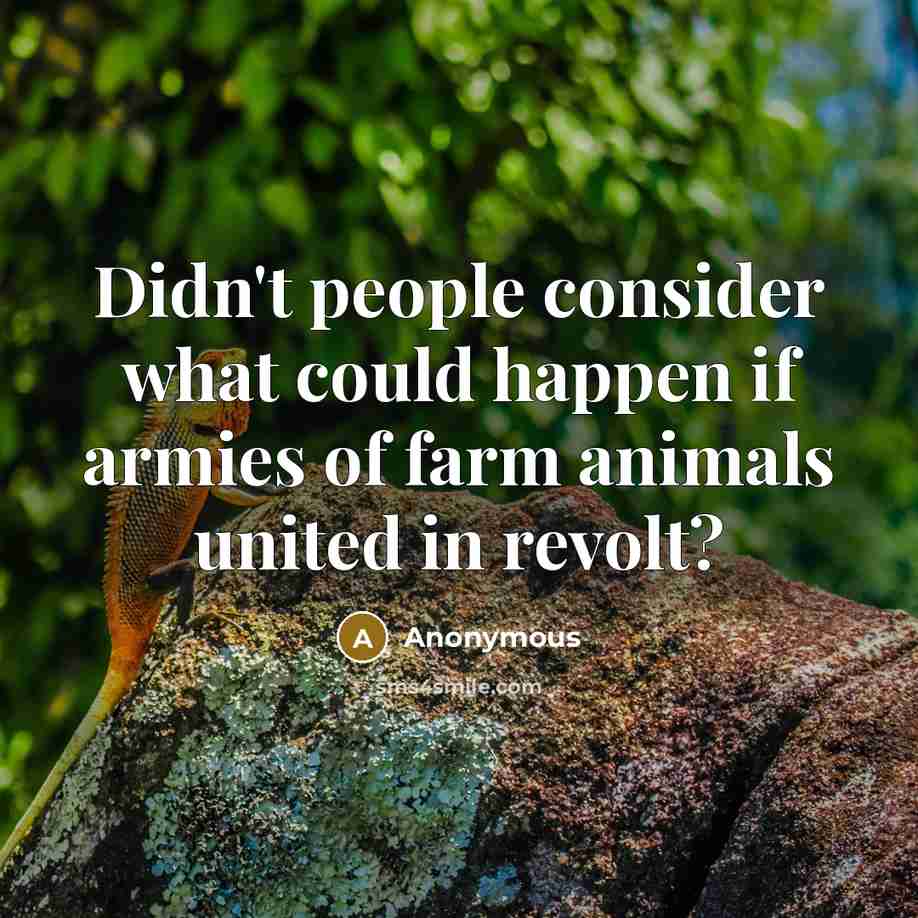 “Didn't people consider what could happen if armies of farm animals united in revolt?” quote by Anonymous