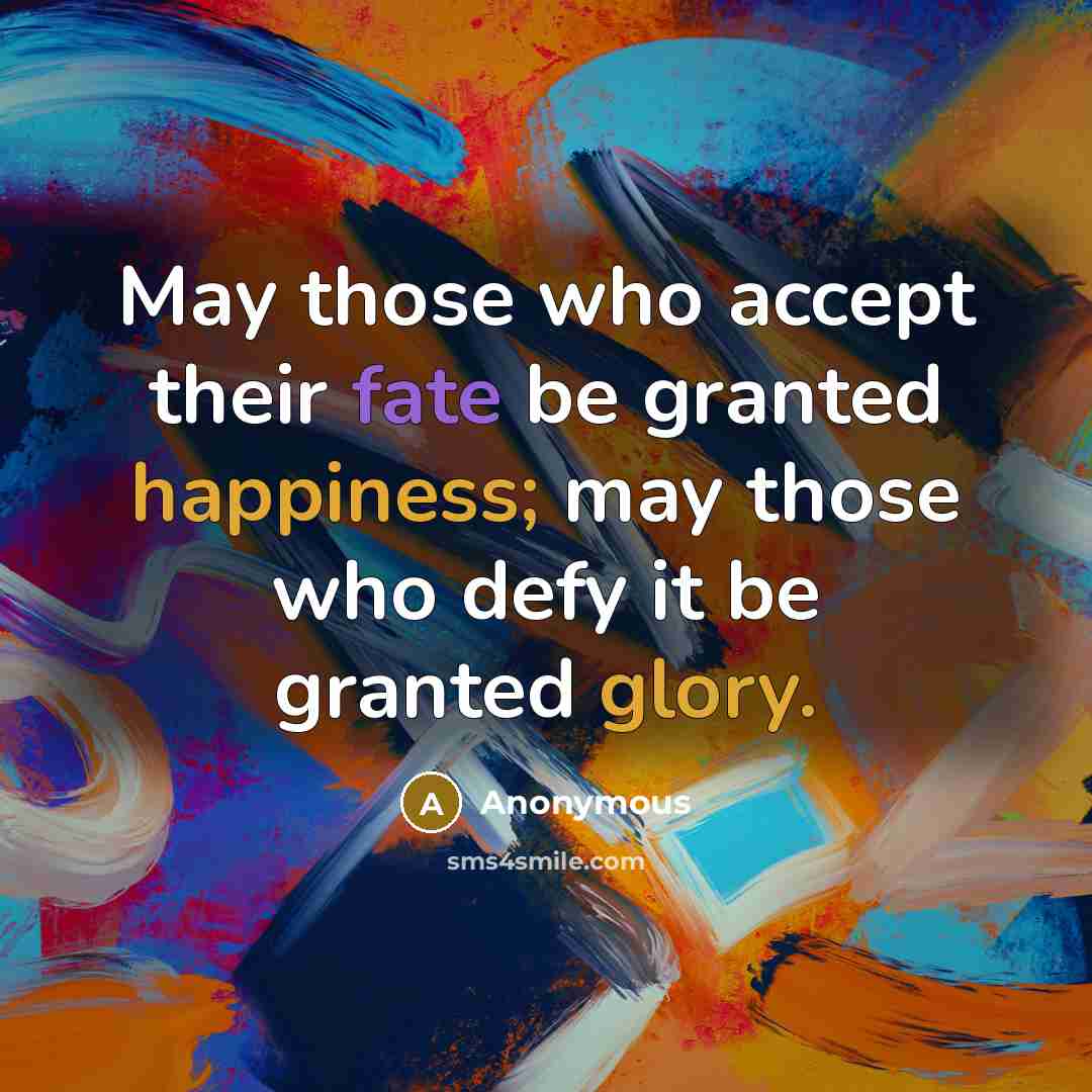 “May those who accept their fate be granted happiness; may those who defy it be granted glory.” quote by Anonymous