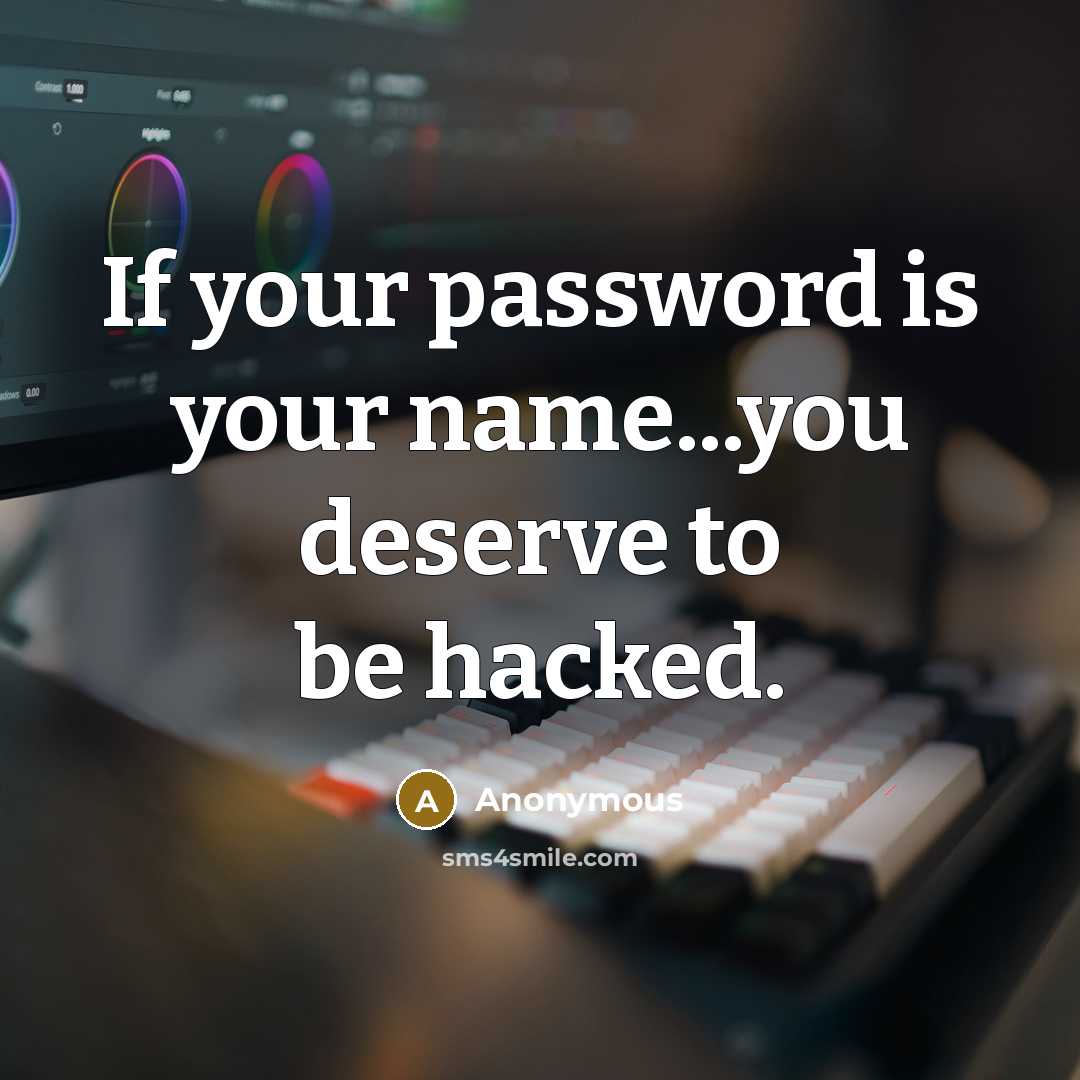 “If your password is your name...you deserve to be hacked.” quote by Anonymous