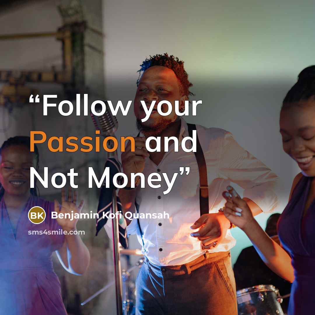 “Follow your Passion and Not Money” quote by Benjamin Kofi Quansah