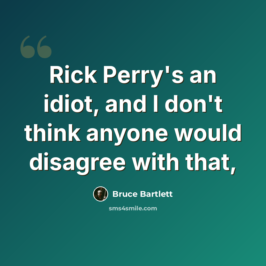 “Rick Perry's an idiot, and I don't think anyone would disagree with that,” quote by Bruce Bartlett