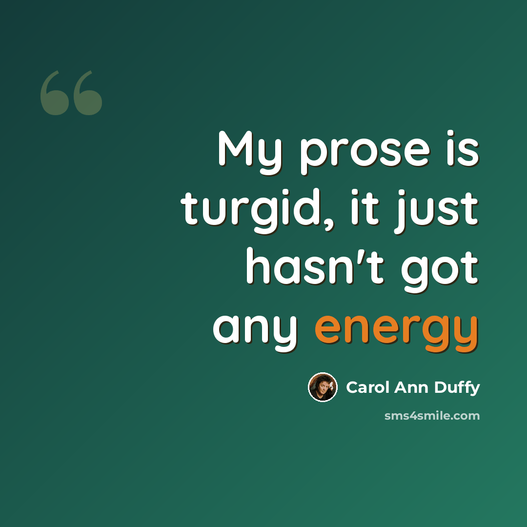 “My prose is turgid, it just hasn't got any energy” quote by Carol Ann Duffy