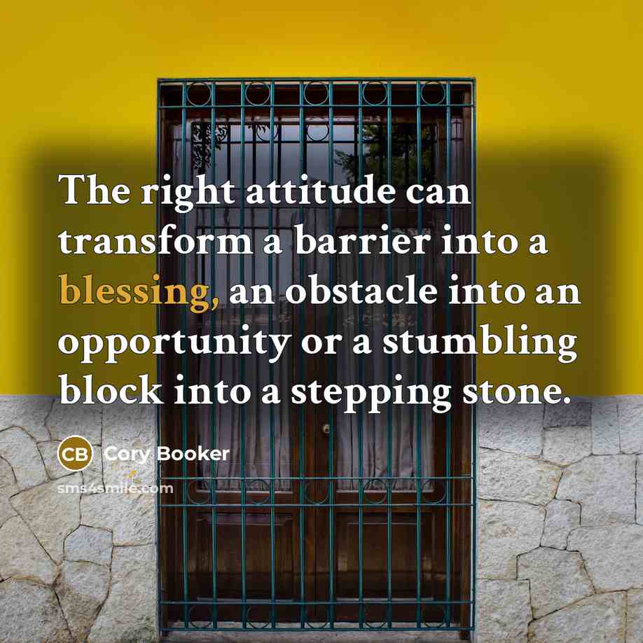 “The right attitude can transform a barrier into a blessing, an obstacle into an opportunity or a stumbling block into a stepping stone.” quote by Cory Booker