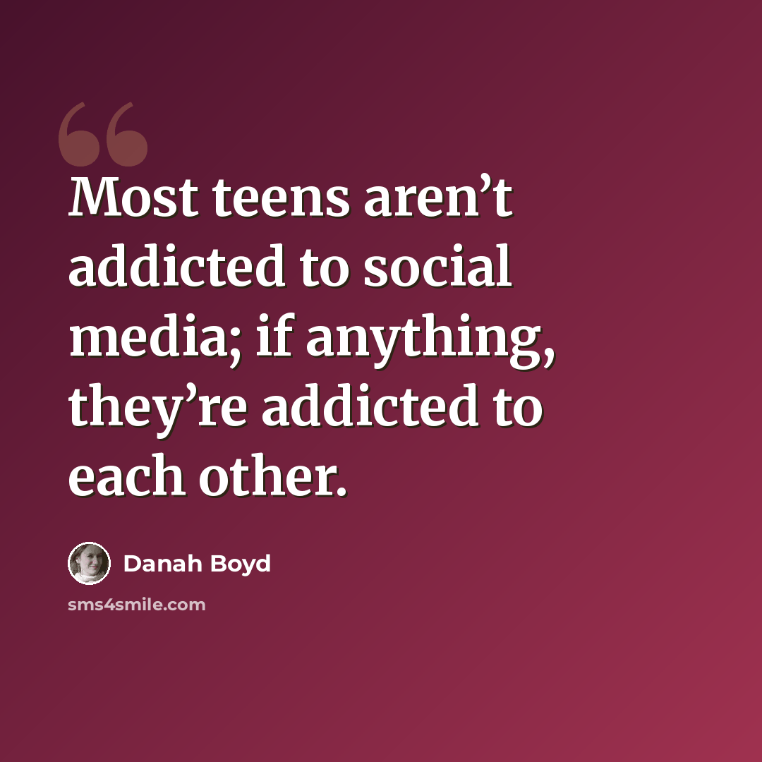 “Most teens aren’t addicted to social media; if anything, they’re addicted to each other.” quote by danah boyd