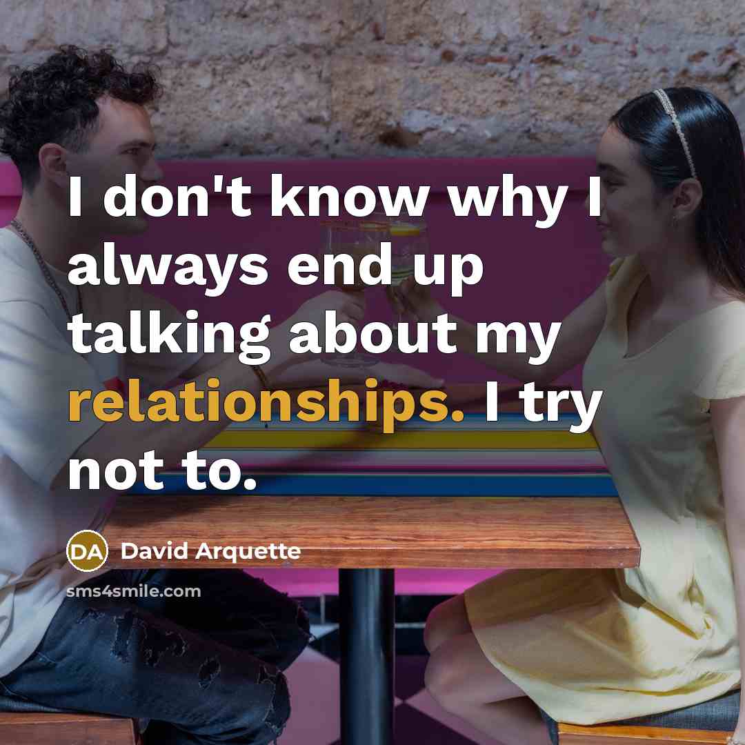 “I don't know why I always end up talking about my relationships. I try not to.” quote by David Arquette