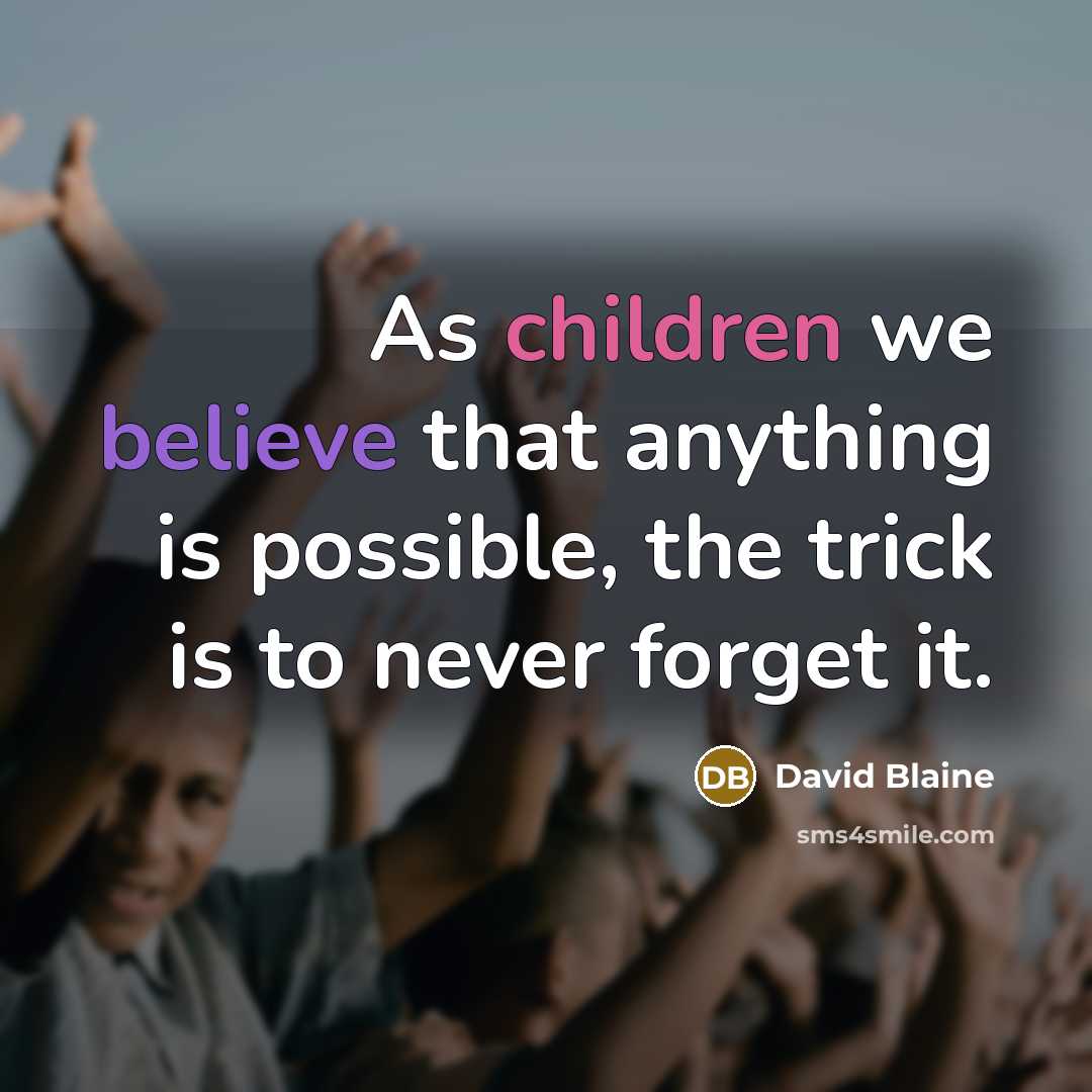 “As children we believe that anything is possible, the trick is to never forget it.” quote by David Blaine